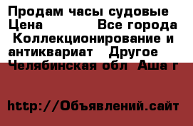 Продам часы судовые › Цена ­ 5 000 - Все города Коллекционирование и антиквариат » Другое   . Челябинская обл.,Аша г.